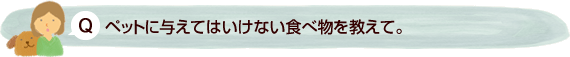 ペットに与えてはいけない食べ物を教えて。